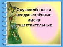 Презентация по русскому языку на тему Имена существительные одушевлённые и неодушевлённые (5 класс)
