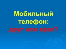 Классный час на тему Сотовый телефон - друг или враг?