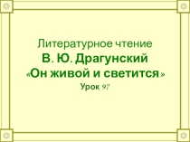 Презентация по литературному чтению Драгунский Он живой и светится