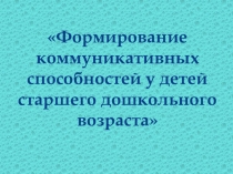 Презентация для педагогов групп детей старшего дошкольного ДОУ по формированию коммуникативных способностей у детей