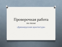 Проверочная работа по теме Древнерусская архитектура 10 кл.