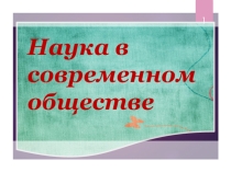 Презентация по обществознанию на тему  Наука в современном обществе