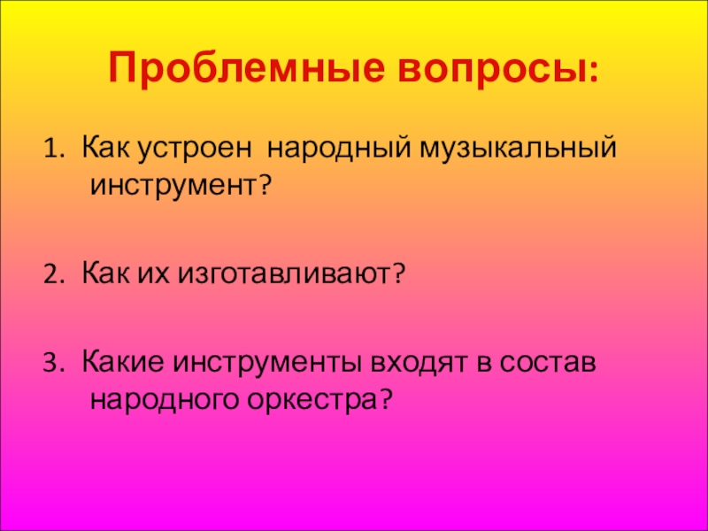 Презентация Детский фольклор в этическом и эстетическом воспитании в условиях группы продлённого дня Часть 2 Проблемные вопросы:1. Как устроен народный музыкальный инструмент? 2. Как их изготавливают? Проблемные вопросы:1. Как устроен народный музыкальный инструмент? 2. Как их изготавливают? 3. Какие инструменты входят в состав