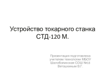 Презентация по уроку технологии 6 класс мальчики  Устройство токарного станка СТД-120М.