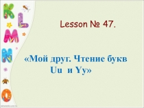 Презентация по английскому языку Мой друг. Чтение букв Uu и Yy