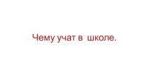 Презентация к уроку музыкиЧему учат в школе(4 класс) для обучающихся с ОВЗ