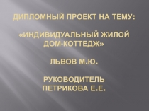 Презентация дипломного проекта на тему: Индивидуальный жилой дом-коттедж руководитель Петрикова Елена Евгеньевна