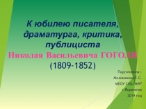 Презентация К юбилею писателя, драматурга, критика, публициста Николая Васильевича ГОГОЛЯ (1809-1852)