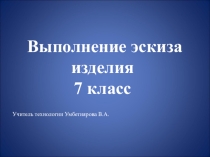 Выполнение эскиза изделия. Эски з (фр. esquisse) — предварительный набросок, фиксирующий замысел художественного произведения, сооружения, механизма или отдельной его части