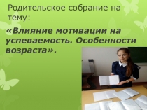 Презентация родительского собрания на тему Влияние мотивации на успеваемость. Особенности возраста (10 класс)