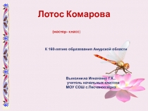 Данная презентация посвящена 160-летию образования Амурской области. Дети получили возможность не только узнать о лотосе, который записан в Красную книгу, но и сделать этот прекрасный цветок своими руками.