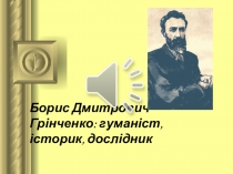Борис Дмитрович Грінченко: гуманіст, історик, дослідник