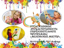 СИСТЕМА ОТСЛЕЖИВАНИЯ РЕЗУЛЬТАТИВНОСТИ ОСВОЕНИЯ ОБРАЗОВАТЕЛЬНОЙ ПРОГРАММЫ В ТО МАЛЕНЬКИЙ МАСТЕР.