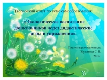 Творческий отчет по теме самообразования: Экологическое воспитание дошкольников через дидактические игры и упражнения.