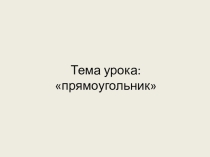 Урок-презентация по математике по теме : Прямоугольник