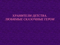 Хранители детства. Любимые сказочные герои