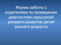 Формы работы с родителями по проведению диагностики нарушений речевого развития детей раннего возраста