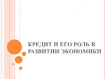 Презентация по экономике на тему Кредит и его роль в развитии экономики