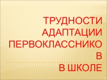 Презентация род. собр. Трудности адаптации первоклассников в школе.
