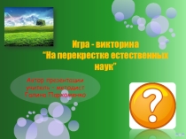 Презентация игры - викторины На перекрестке естественных наук