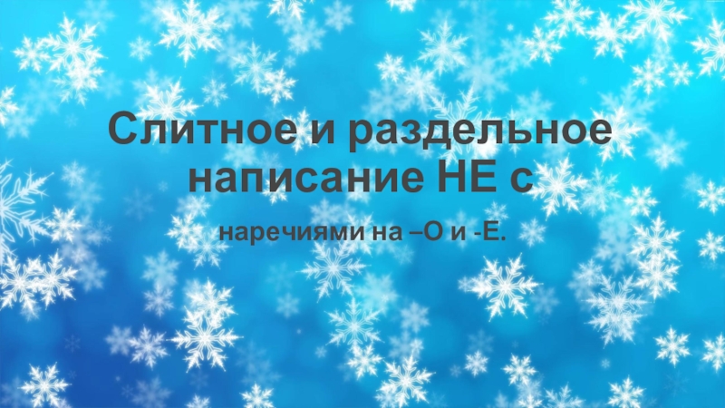 Презентация по русскому языку на тему Слитное и раздельное написание НЕ с наречиями на -О и -Е Слитное и раздельное написание НЕ снаречиями на –О и -Е. Слитное и раздельное написание НЕ снаречиями на –О и -Е.
