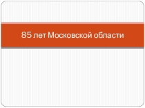 85 лет Московской области
