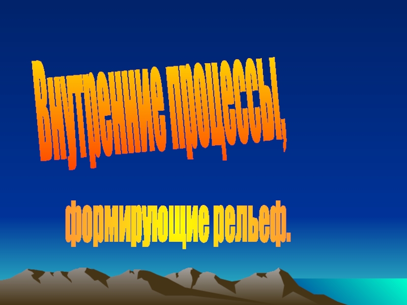 Презентация Презентация к уроку: Внутренние процессы формирующие рельеф Земли