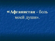 Презентация по теме Афганистан-боль моей души