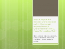 Презентация Вторая мировая и Великая Отечественная война. Начальный период Великой Отечественной войны. Июнь 1941-ноябрь 1942 г.