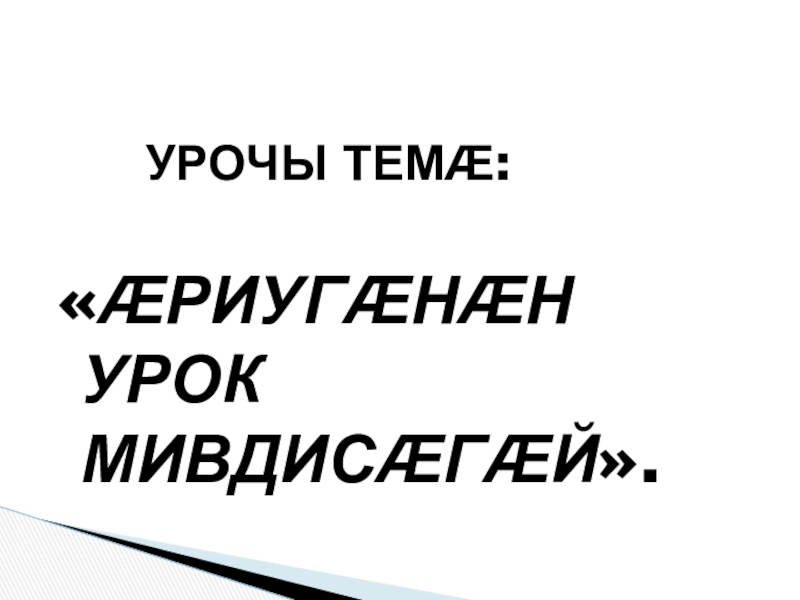 Презентация по осетинскому языку УРОЧЫ ТЕМӔ: «ӔРИУГӔНӔН УРОК МИВДИСӔГӔЙ». УРОЧЫ ТЕМӔ: «ӔРИУГӔНӔН УРОК МИВДИСӔГӔЙ».