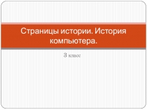 Презентация по технологии на тему Страницы истории. История компьютера. (3 класс)