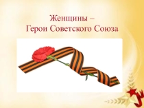 Презентация к классному часу Женщины Герои Советского Союза