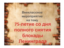 Презентация к внеклассному мероприятию 75-летие со дня полного снятия блокады Ленинграда