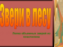 Презентация к уроку ИЗО по теме: Объемная лепка зверей