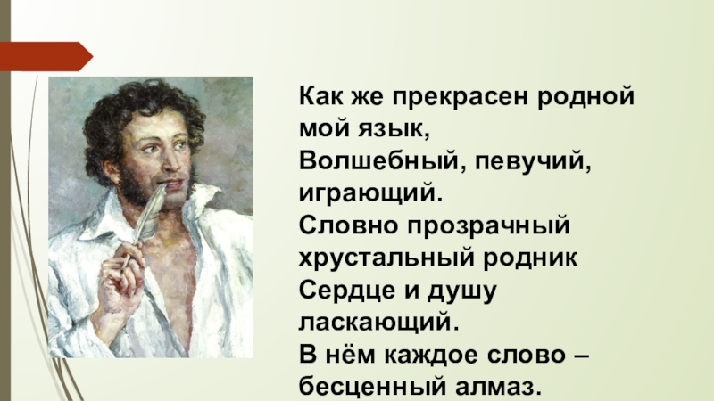 Презентация по русскому языку Я голову пред ним склоняю снова – Его Величество, родное наше слово! Как же прекрасен родной мой язык, Волшебный, певучий, играющий. Словно прозрачный Как же прекрасен родной мой язык, Волшебный, певучий, играющий. Словно прозрачный хрустальный родник Сердце и душу ласкающий.В