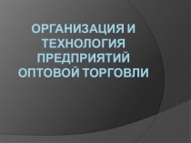 Презентация по теме Организация коммерческой деятельности в оптовой торговле