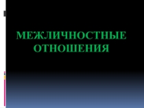 Презентация по обществознанию Межличностные отношения