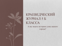Проект по краеведению Краеведческий журнал 5 Б класса