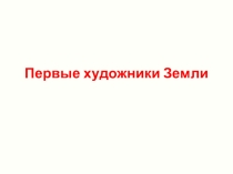Презентация и проверочная работа по МХК для 10 класса Первые художники Земли