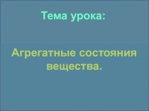 Презентация по физике на тему Агрегатные состояния вещества (7 класс)
