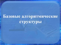 Презентация по информатике на тему Базовые алгоритмические структуры