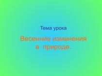 Презентация к уроку окружающего мира. :  Весенние изменения в природе(1 класс)