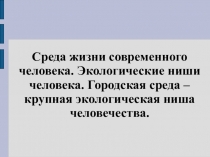 Презентация по экологии на тему Среда жизни современного человека