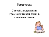 Презентация по русскому языку  Способы выражения грамматической связи в словосочетании