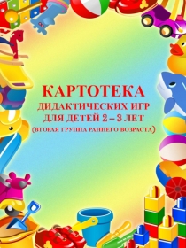Презентация Картотека дидактических игр для детей 2 - 3 лет