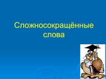 Урок - презентация на тему Сложносокращённые слова.