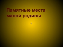 Презентация для внеклассного занятия:  Памятные места малой родины
