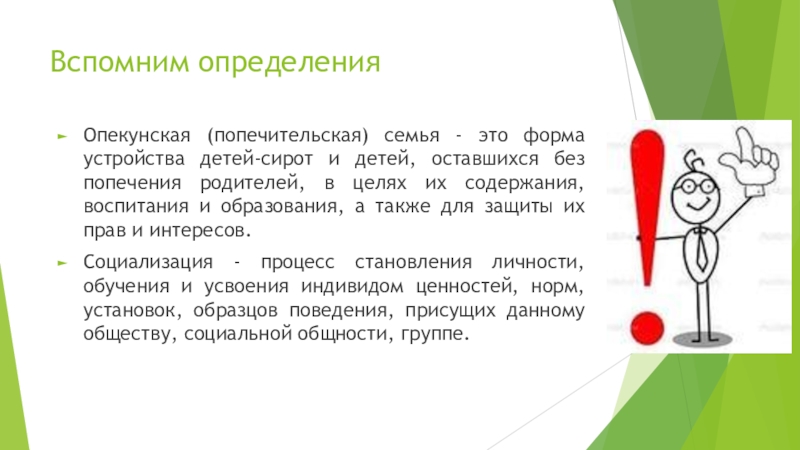 Особенности социализации детей в опекунских семьях Вспомним определенияОпекунская (попечительская) семья - это форма устройства детей-сирот и детей, Вспомним определенияОпекунская (попечительская) семья - это форма устройства детей-сирот и детей, оставшихся без попечения родителей, в целях
