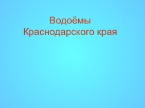 Презентация по кубановедению 3 класс Водоемы Краснодарского края.