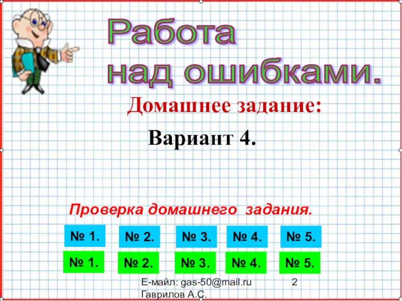 Презентация по математике А-9_У-29_Итоги КР-2_Мордкович Е-майл: gas-50@mail.ru Гаврилов А.С.Работа над ошибками.Домашнее задание:Проверка домашнего задания.Вариант 4. Е-майл: gas-50@mail.ru Гаврилов А.С.Работа над ошибками.Домашнее задание:Проверка домашнего задания.Вариант 4. № 1.№ 2.№ 3.№